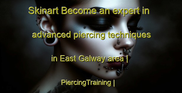 Skinart Become an expert in advanced piercing techniques in East Galway area | PiercingTraining | PiercingClasses | SkinartTraining-United States